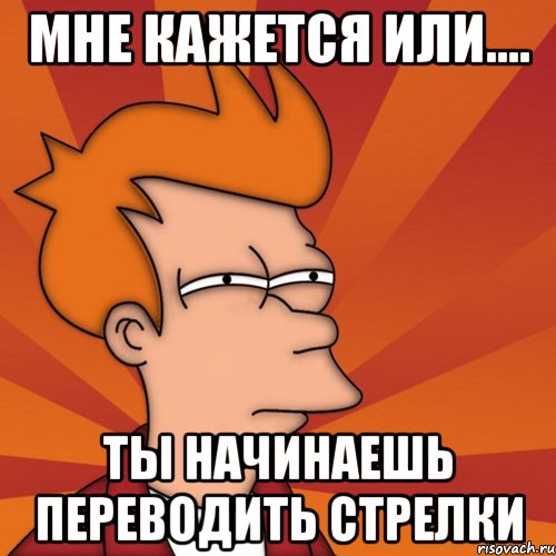 Полагать ответить. Мем мне кажется или. Стрелки переводишь. Стрелочки Мем. Стрелки не переводи Мем.