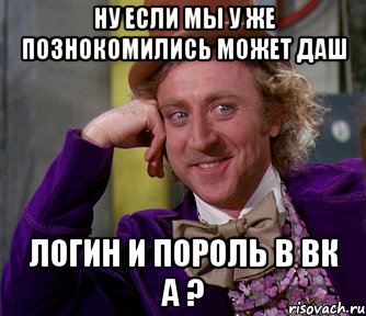 ну если мы у же познокомились может даш логин и пороль в вк а ?, Мем мое лицо