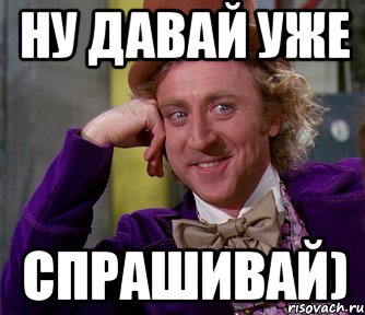 Вы уже это спрашивали. Ну давай уже. Ну дай. Мем Спрашивай. Мем ну давай уже.