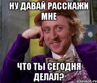 ну давай расскажи мне что ты сегодня делал?, Мем мое лицо