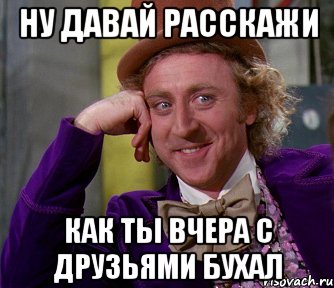 Ну давай расскажи Как ты вчера с друзьями бухал, Мем мое лицо