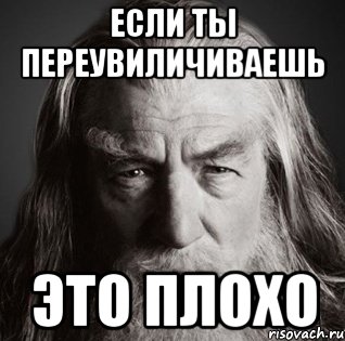 Если ты переувиличиваешь Это плохо