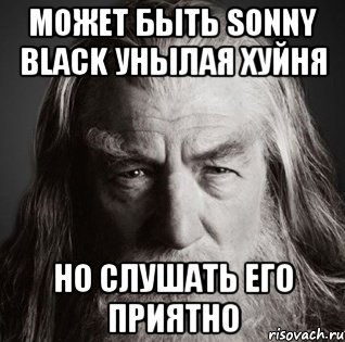 Может быть Sonny Black унылая хуйня но слушать его приятно