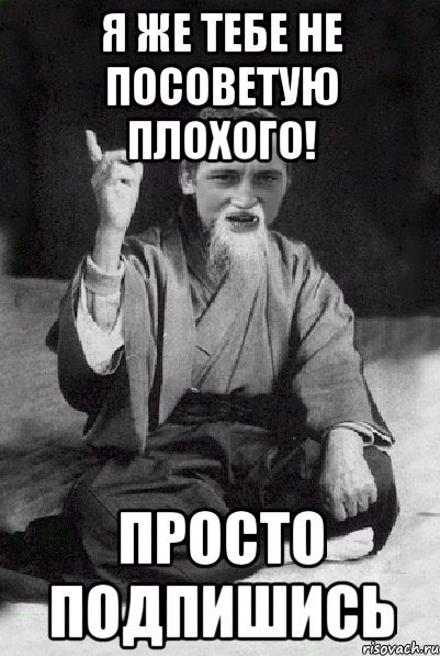 Я же тебе не посоветую плохого! просто подпишись, Мем Мудрий паца