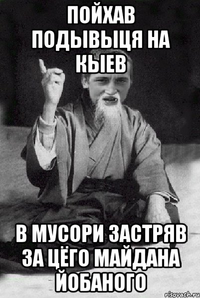 Пойхав подывыця на Кыев в мусори застряв за цёго майдана йобаного, Мем Мудрий паца