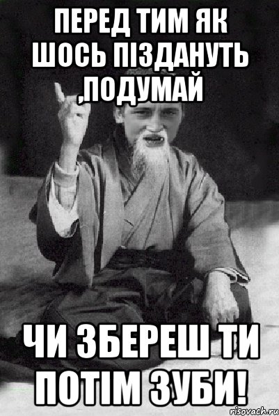 Перед тим як шось піздануть ,подумай чи збереш ти потім зуби!, Мем Мудрий паца