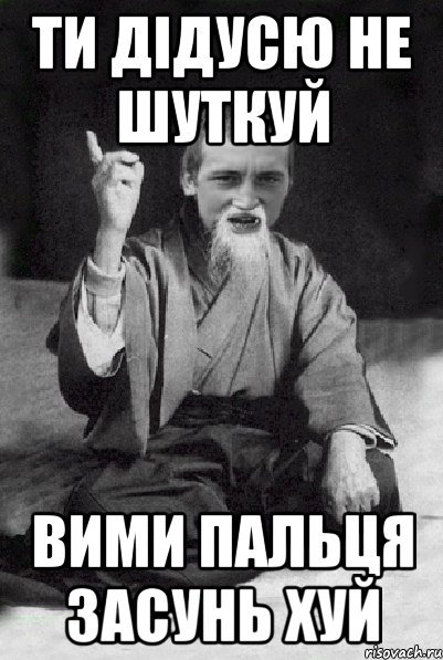 ти дідусю не шуткуй вими пальця засунь хуй, Мем Мудрий паца