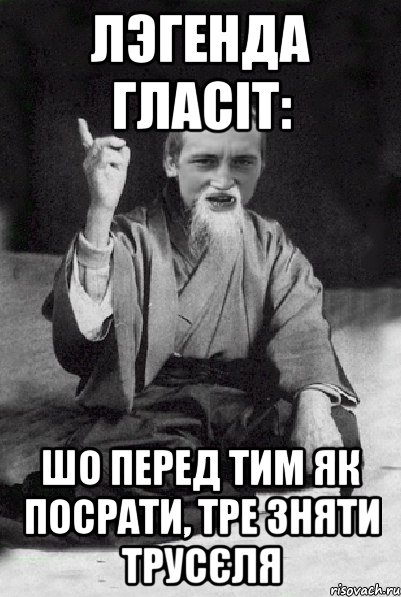 ЛЭГЕНДА ГЛАСІТ: ШО ПЕРЕД ТИМ ЯК ПОСРАТИ, ТРЕ ЗНЯТИ ТРУСЄЛЯ, Мем Мудрий паца