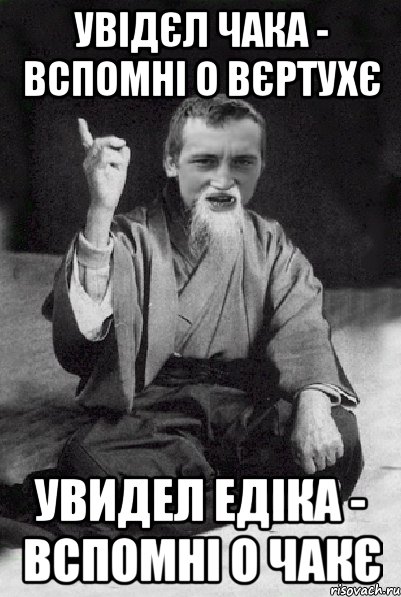 Увідєл Чака - вспомні о вєртухє Увидел Едіка - вспомні о Чакє, Мем Мудрий паца