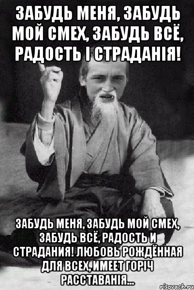 Забудь меня, забудь мой смех, Забудь всё, радость і страданія! Забудь меня, забудь мой смех, Забудь всё, радость и страдания! Любовь рождённая для всех, Имеет горіч расставанія..., Мем Мудрий паца