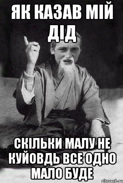 як казав мій дід скільки малу не куйовдь все одно мало буде, Мем Мудрий паца