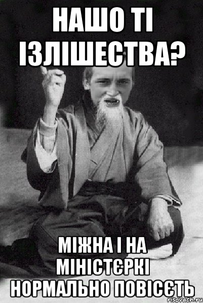 нашо ті ізлішества? міжна і на міністєркі нормально повісєть, Мем Мудрий паца