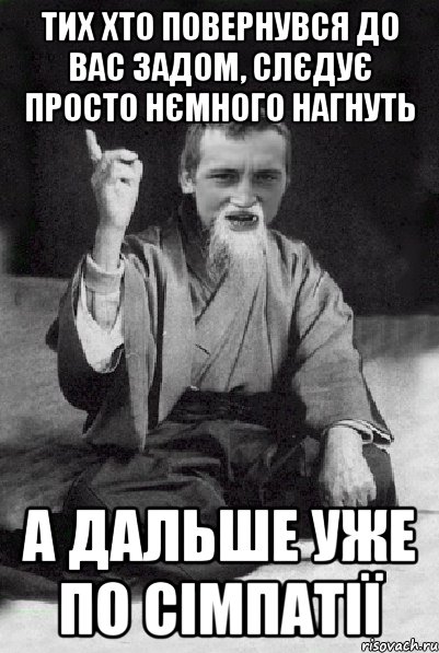 тих хто повернувся до вас задом, слєдує просто нємного нагнуть а дальше уже по сімпатії, Мем Мудрий паца