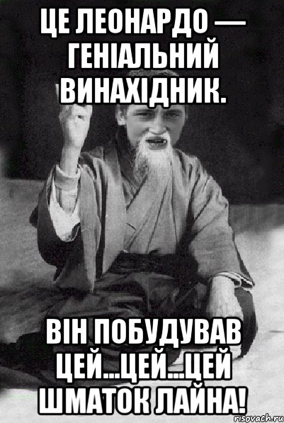 Це Леонардо — геніальний винахідник. Він побудував цей...цей...цей шматок лайна!, Мем Мудрий паца