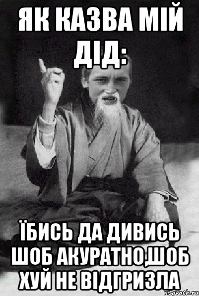 Як казва мій дід: Їбись да дивись шоб акуратно,шоб хуй не відгризла, Мем Мудрий паца