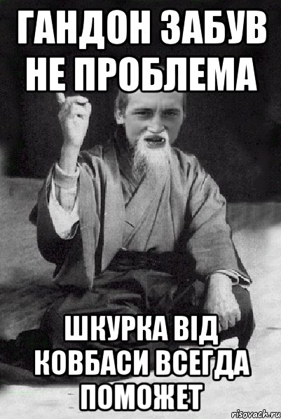 Гандон забув не проблема Шкурка вiд ковбаси всегда поможет, Мем Мудрий паца