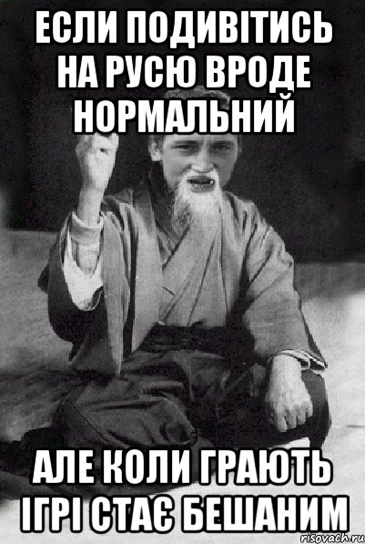 Если подивітись на русю вроде нормальний але коли грають ігрі стає бешаним, Мем Мудрий паца