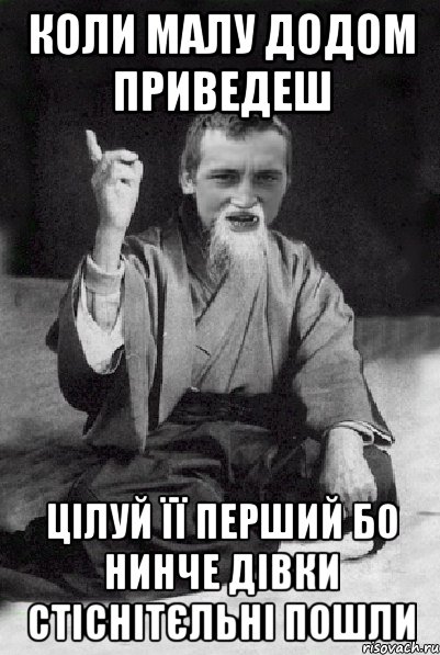 коли малу додом приведеш цілуй її перший бо нинче дівки стіснітєльні пошли, Мем Мудрий паца