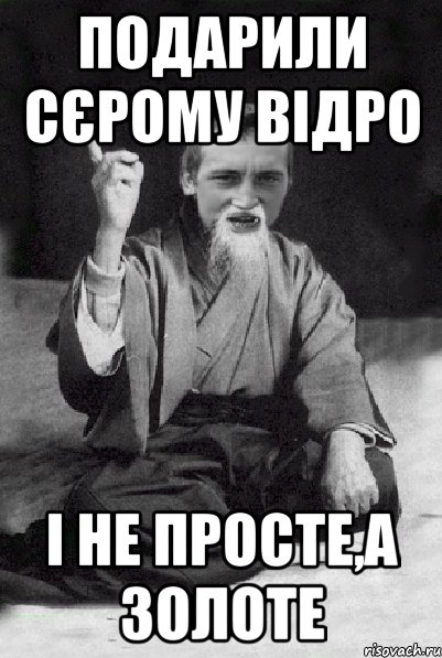 Подарили Сєрому Відро І не просте,а золоте, Мем Мудрий паца