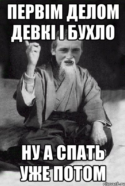 Первім делом ДЕВКІ І БУХЛО ну а спать уже потом