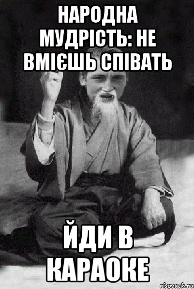 Народна мудрість: Не вмієшь співать Йди в караоке, Мем Мудрий паца