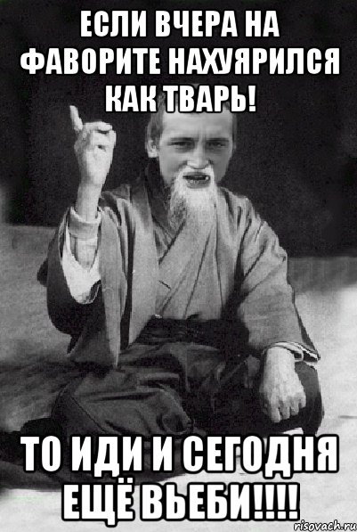 если вчера на Фаворите нахуярился как тварь! То иди и сегодня ещё вьеби!!!!, Мем Мудрий паца