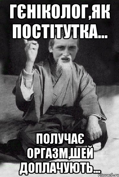 гєніколог,як постітутка... получає оргазм,шей доплачують..., Мем Мудрий паца