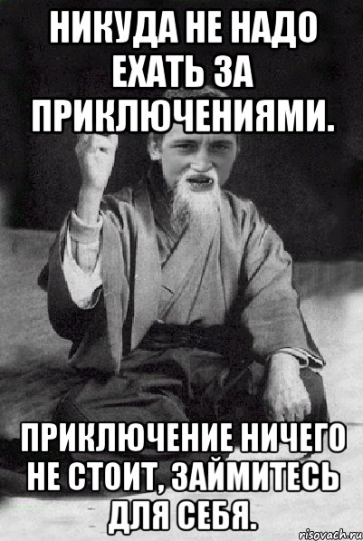 Никуда не надо ехать за приключениями. Приключение ничего не стоит, займитесь для себя., Мем Мудрий паца