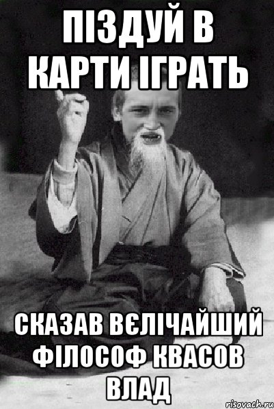 Піздуй в карти іграть сказав вєлічайший філософ Квасов Влад, Мем Мудрий паца