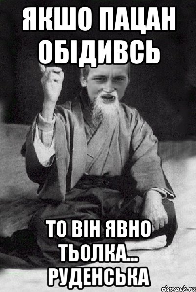 якшо пацан обідивсь то він явно тьолка... руденська, Мем Мудрий паца