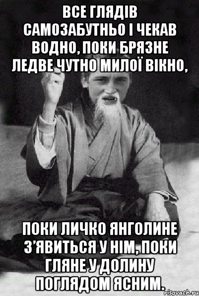 Все глядів самозабутньо І чекав водно, Поки брязне ледве чутно Милої вікно, Поки личко янголине З’явиться у нім, Поки гляне у долину Поглядом ясним., Мем Мудрий паца