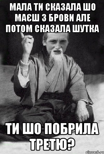 Мала ти сказала шо маєш 3 брови але потом сказала шутка ти шо побрила третю?, Мем Мудрий паца