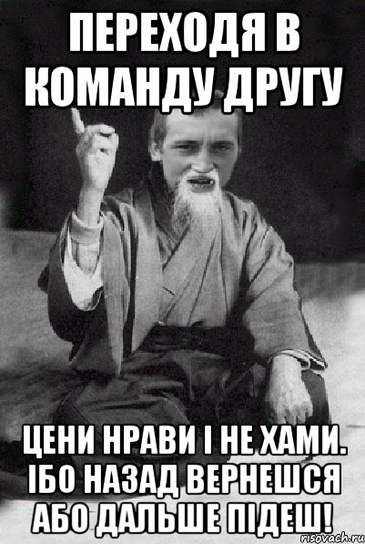 Переходя в команду другу Цени нрави і не хами. Ібо назад вернешся або дальше підеш!, Мем Мудрий паца