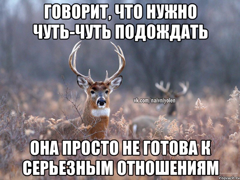 Говорит, что нужно чуть-чуть подождать Она просто не готова к серьезным отношениям