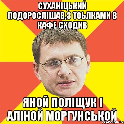 Суханіцький подорослішав,з тоьлками в кафе сходив Яной Поліщук і Аліной Моргунськой