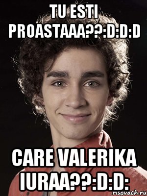 Tu esti proastaaa??:D:D:D Care Valerika iuraa??:D:D:, Мем Нейтан из Отбросов