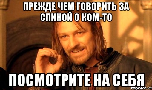 Прежде чем говорить за спиной о ком-то Посмотрите на себя, Мем Нельзя просто так взять и (Боромир мем)