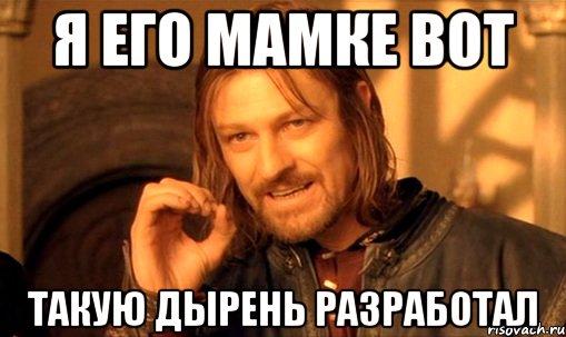 я его мамке вот такую дырень разработал, Мем Нельзя просто так взять и (Боромир мем)