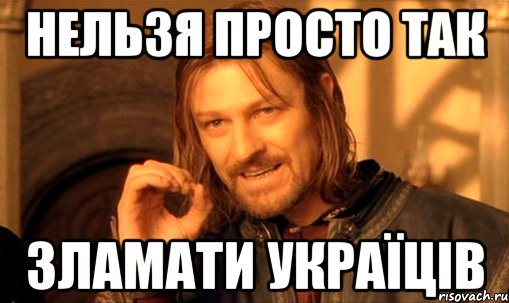 нельзя просто так зламати УКРАЇЦІВ, Мем Нельзя просто так взять и (Боромир мем)