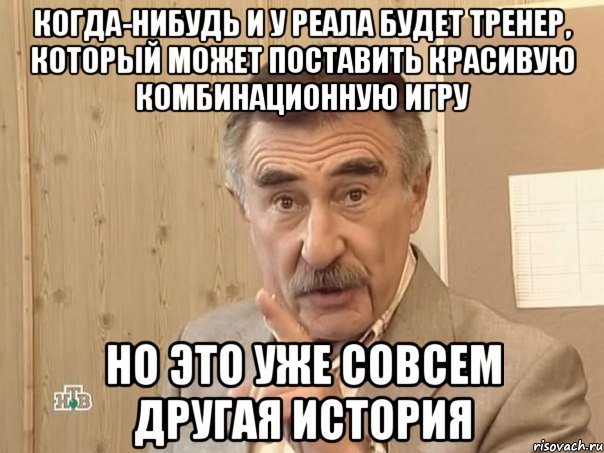 Когда-нибудь и у Реала будет тренер, который может поставить красивую комбинационную игру Но это уже совсем другая история, Мем Каневский (Но это уже совсем другая история)