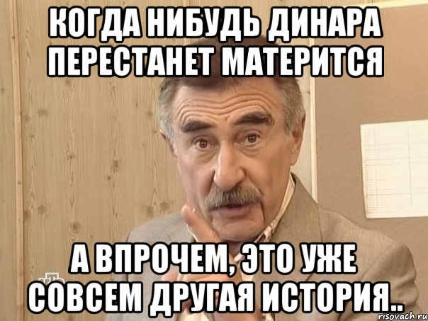 Когда нибудь Динара перестанет матерится А впрочем, это уже совсем другая история.., Мем Каневский (Но это уже совсем другая история)