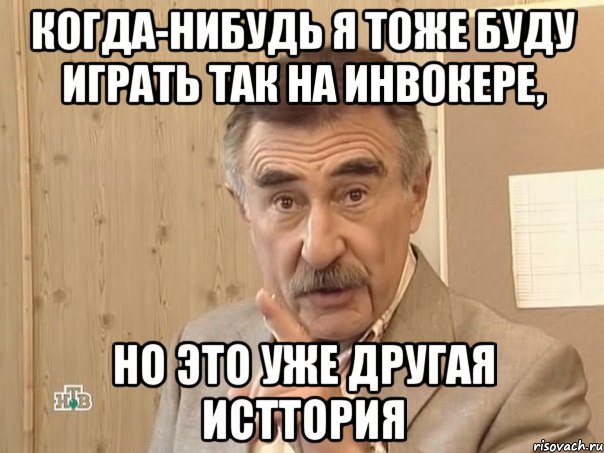 Когда-нибудь я тоже буду играть так на инвокере, но это уже другая исттория, Мем Каневский (Но это уже совсем другая история)