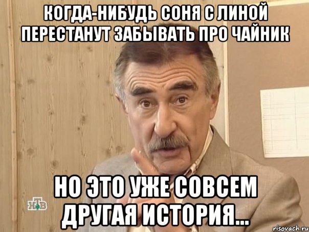 Когда-нибудь Соня с Линой перестанут забывать про чайник Но это уже совсем другая история..., Мем Каневский (Но это уже совсем другая история)