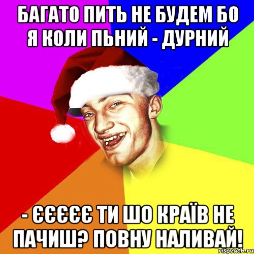 багато пить не будем бо я коли пьний - дурний - єєєєє ти шо країв не пачиш? повну наливай!, Мем Новогоднй Чоткий Едк