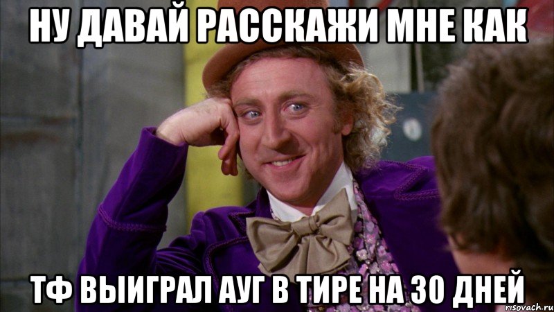 Ну давай расскажи мне как тф выиграл ауг в тире на 30 дней, Мем Ну давай расскажи (Вилли Вонка)