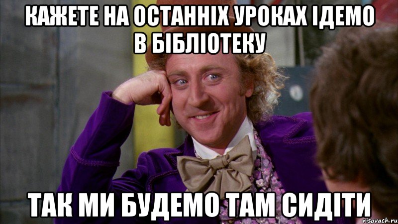 кажете на останніх уроках ідемо в бібліотеку так ми будемо там сидіти, Мем Ну давай расскажи (Вилли Вонка)