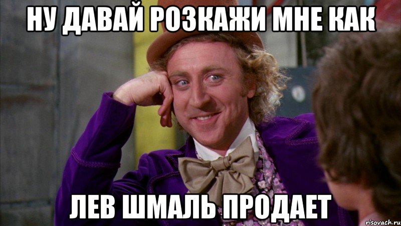 Ну давай розкажи мне как Лев шмаль продает, Мем Ну давай расскажи (Вилли Вонка)