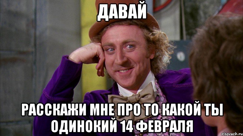 Давай Расскажи мне про то какой ты одинокий 14 февраля, Мем Ну давай расскажи (Вилли Вонка)