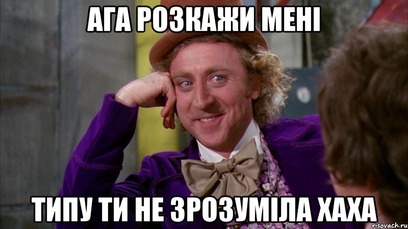 ага розкажи мені типу ти не зрозуміла хаха, Мем Ну давай расскажи (Вилли Вонка)