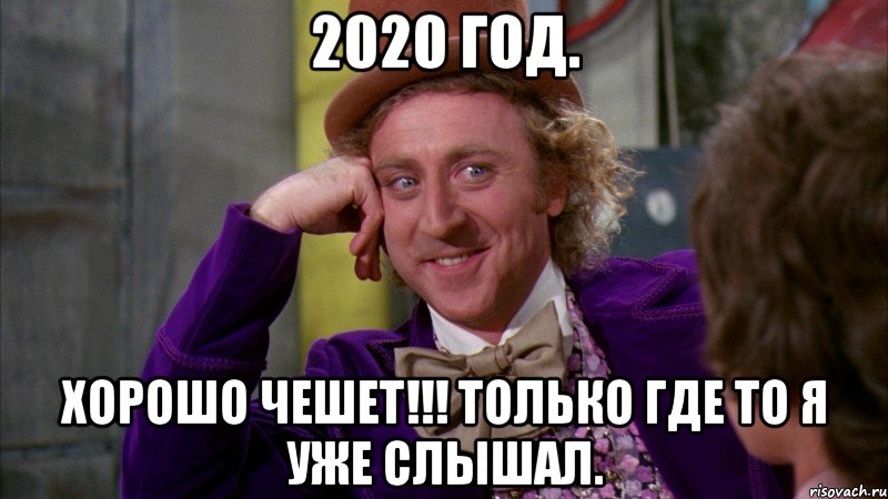 2020 год. Хорошо чешет!!! Только где то я уже слышал., Мем Ну давай расскажи (Вилли Вонка)